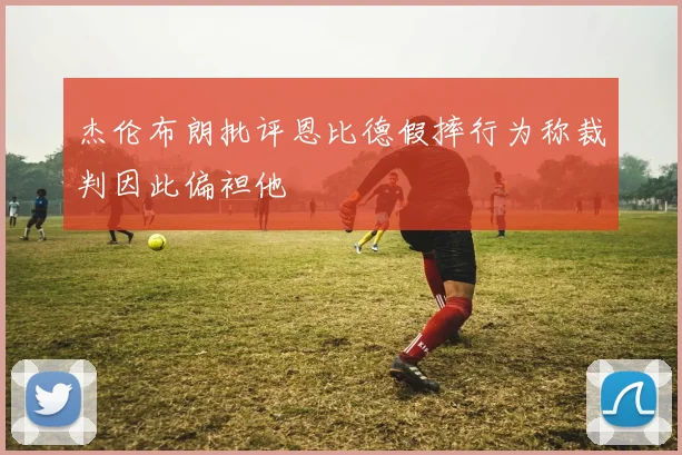 杰伦布朗批评恩比德假摔行为称裁判因此偏袒他