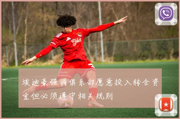 埃迪豪强调俱乐部愿意投入转会资金但必须遵守相关规则