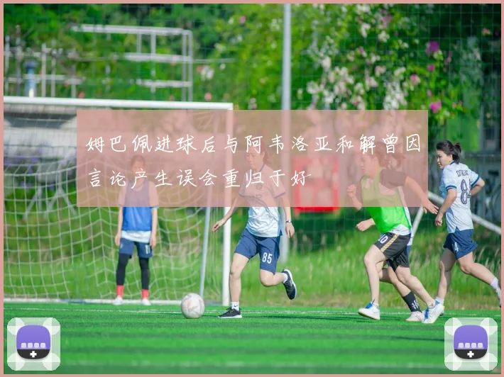 姆巴佩进球后与阿韦洛亚和解曾因言论产生误会重归于好