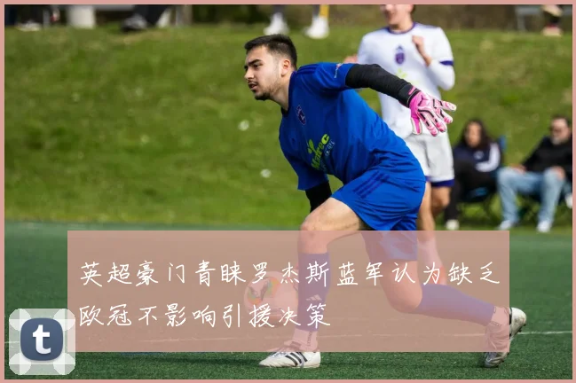 英超豪门青睐罗杰斯蓝军认为缺乏欧冠不影响引援决策